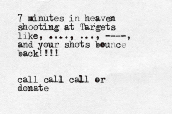 7 minutes in heaven shooting at Targets like, ...., ..., ----, and your shots bounce back!!!! call call call or donate 