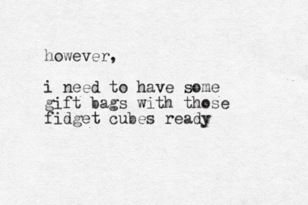 however, i need to have some gift bags with those fidget cubes ready