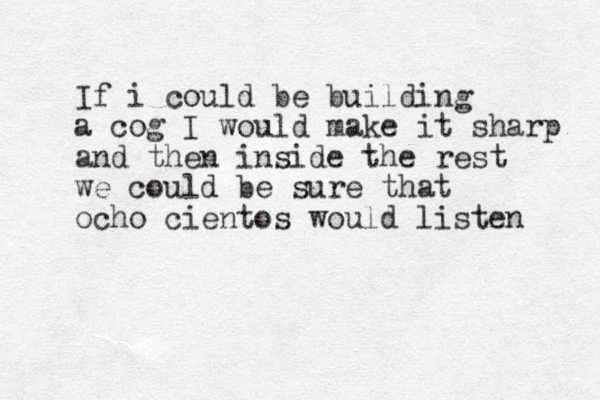If i could be building a cog I would make it sharp and then inside the rest we could be sure that ocho cientos would listen 