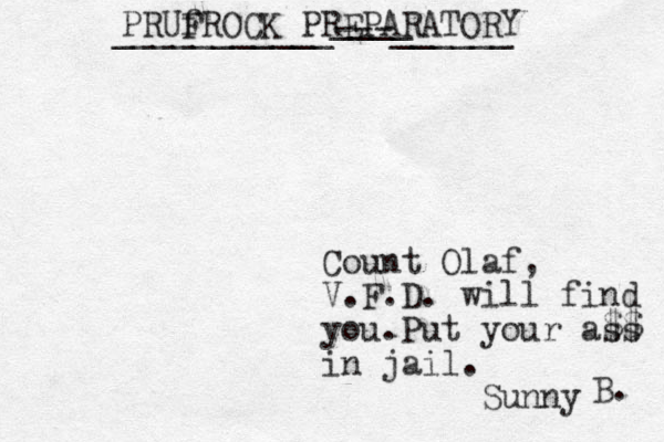 Count Olaf, V.F.D. will find you.Put your ass in jail . Sunny PRUf FROCK PREPARATORY ___________---______ ____ $$ B. 