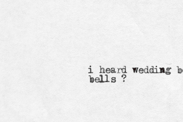 i heard wedding be bells ?