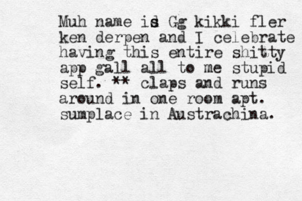Muh name id s s Gg kikki fler ken derpen and I celebrate having this entire shitty app gall all to me m stupid self. ** claps and runs around in one room apt. sumplace in Austrachina. 