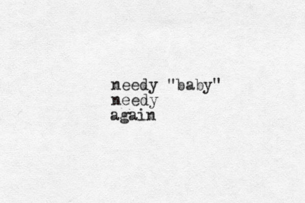 again needy "baby" needy