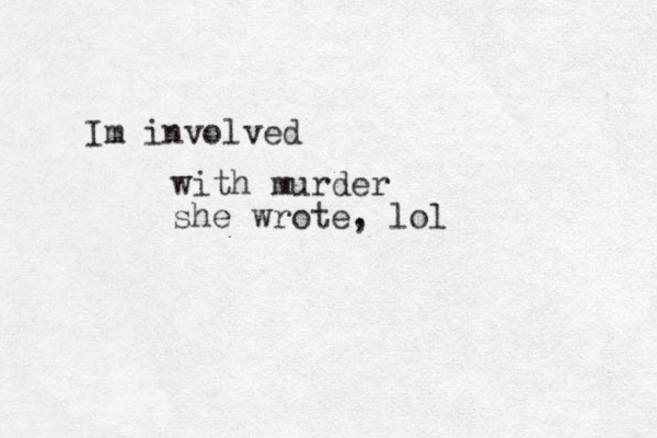 Im involved with murder she wrote, lol