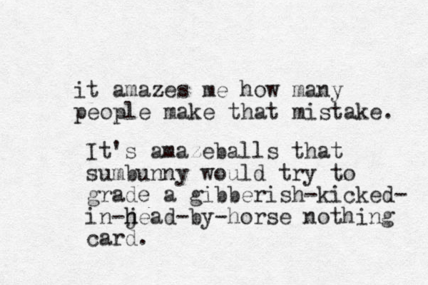 it amazes me how many people make that mistake. It's amazeballs that sumbunny would try to grade a gibberish-kicked- in-j h head-by-horse nothing card.