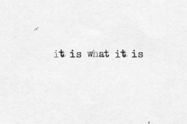 it is what it is 