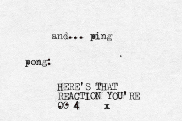 and... ping pong: HERE'S THAT REACTION YOU'RE OO 4 . . x 