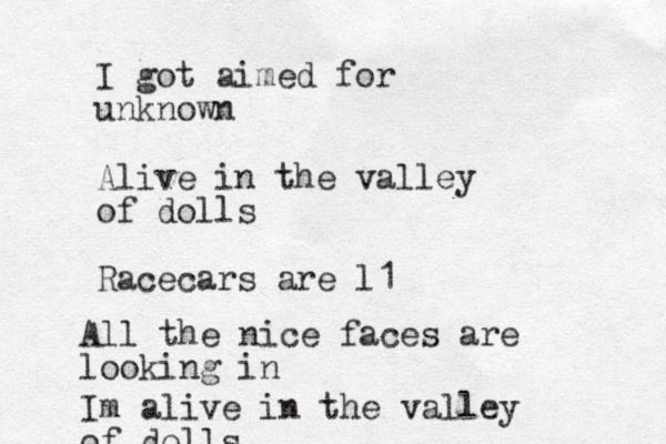 I got aimed for unknown Alive in the valley of dolls Racecars are l1 All the nice faces are looking in Im alive in the valley of dolls