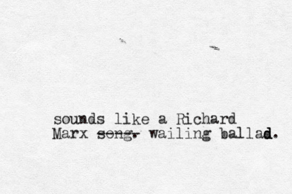 sounds like a Richard Marx song. ----- wailing ballas d d d. 