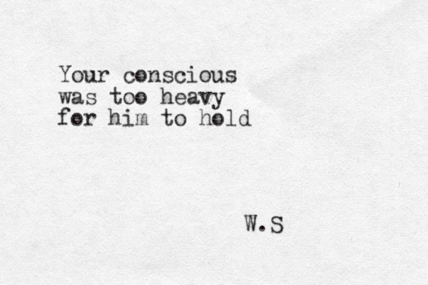 Your conscious was too heavy for him to hold W.S 