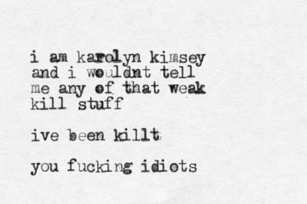 i am karolyn kimsey and i wouldnt tell me any of that weak kill stuff ive been killt you fucking idiots