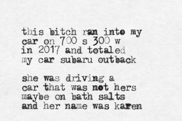 this bitch ran into my car on 700 s 300 w in 2017 and totaled my car subaru outback she was driving a car that was m not hers maybe on bath salts and her name was karen