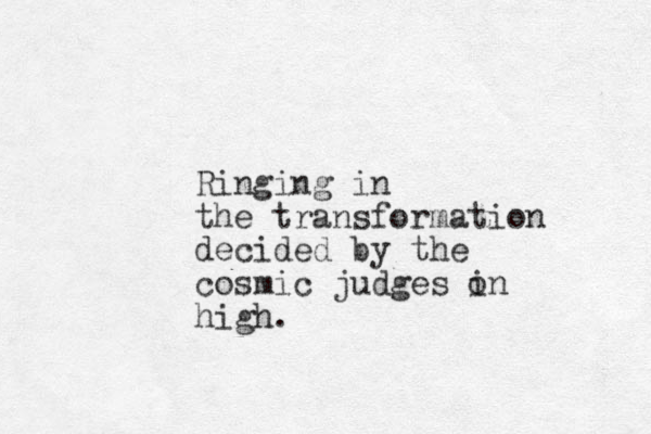 Ringing in the transformation decided by the cosmic judges i on high. 