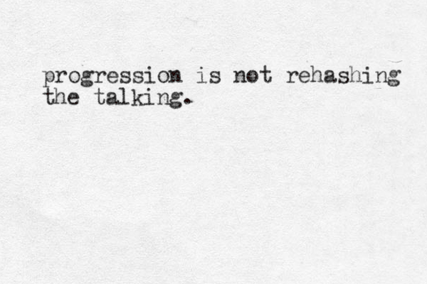 progression is not rehashing the talking.