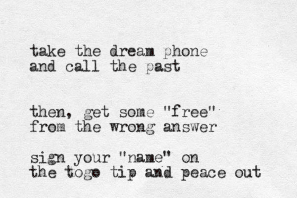 take the dream phone and call the past then, get some "free" from the wrong answer sign your "name" on the to go tip and peace out 