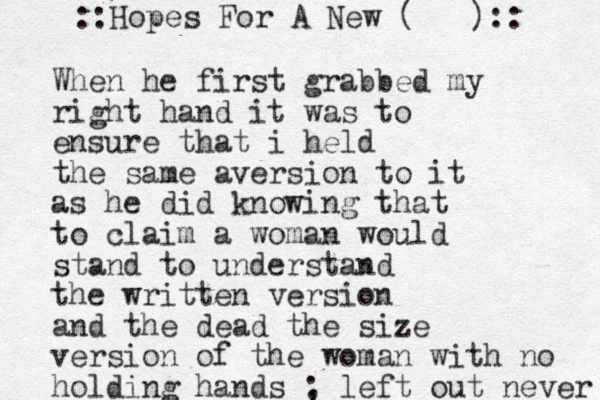 When he first grabbed my right hand it was to ensure that i held the same aversion to it as he did knowing that to claim a woman would stand to understand the written version and the dead the size version of the woman with no holding hands , left out never ; ::Hopes For A New ( ):: 