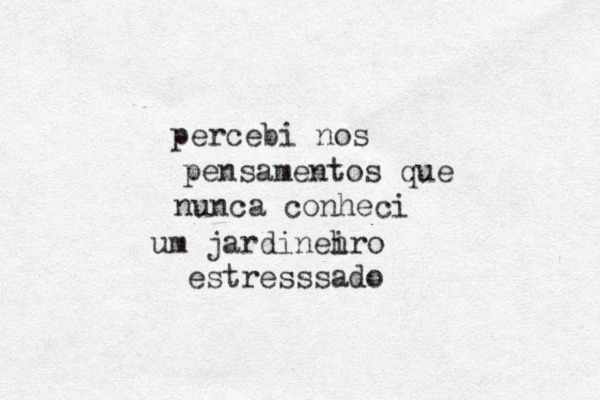 percebi nos pensamentos que nunca conheci um jardineh iro estresssado 