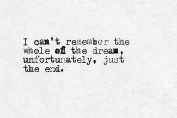 I can't remember the whole od f f the dream, unfortunately, just the end.