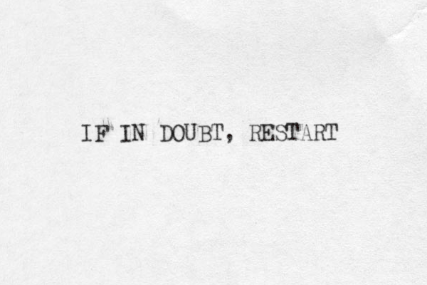 IF IN DOUBT, RESTART 