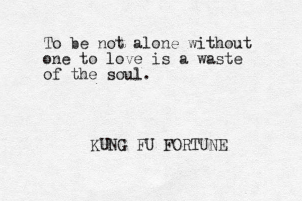 To be not alone without one to love is a waste of the soul. KUNG FU FORTUNE