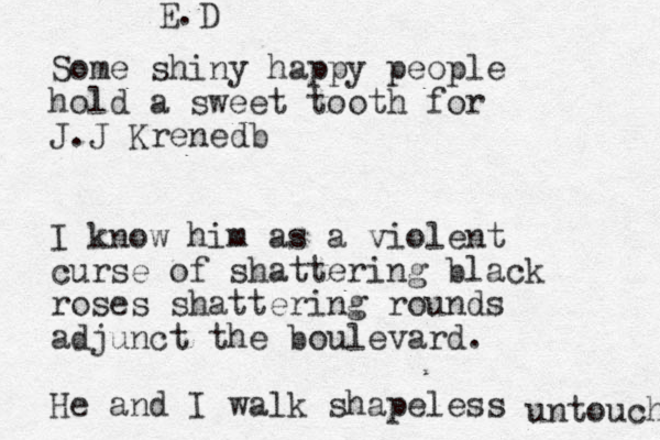 Some shiny happy people hold a sweet tooth for J.J Krenedb I know him as a violent curse of shattering black roses shattering rounds adjunct the boulevard. He and I walk shapeless untouch E.D