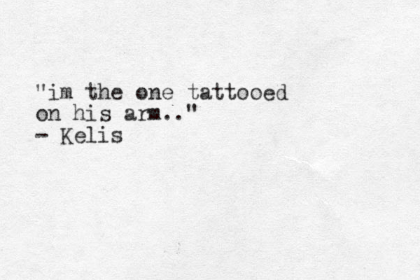 "im the one tattooed on his arm.." - Kelis 