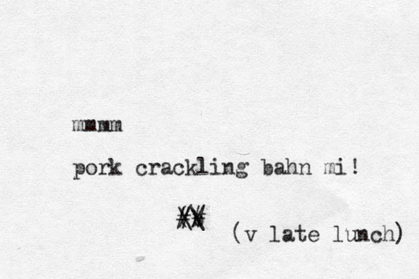 mmmm pork crackling bahn mi! (b ## \\ // (v late lunch) 