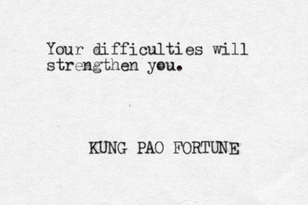 Your difficulties will strengthen you. KUNG PAO FORTUNE 