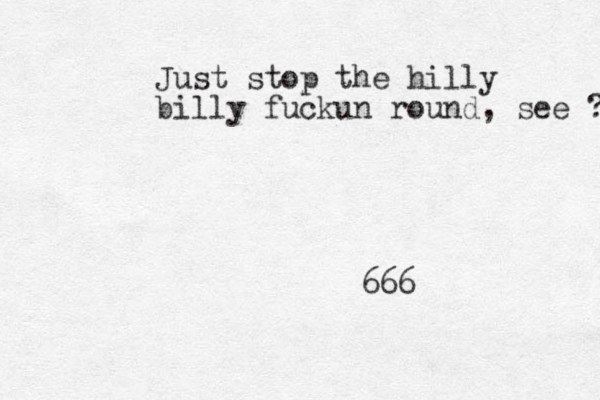 Just stop the hilly billy fuckun round, see ? 666