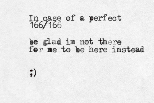 I n case of a perfect 166/166 be glad im not there for me to be here instead ;)