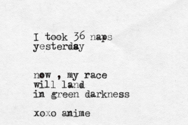 I took 36 naps yesterdsy a now , my race will land in green darkness xoxo anime 