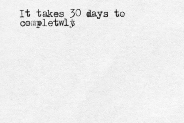 It takes 30 days to completwlt y