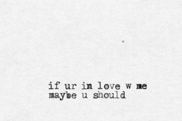 if ur in love w me maybe u should