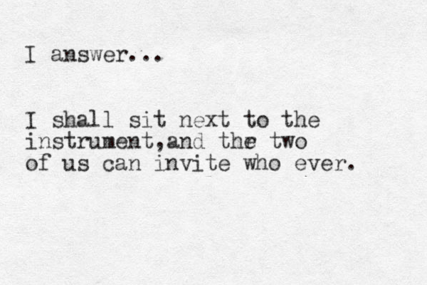 I answer... I shall sit next to the instrument and , thr e two of us can invite who ever. 