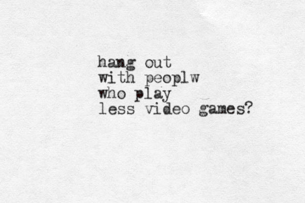 hang out with peoplw who play less video games? 