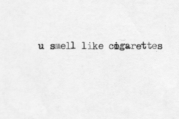 u smell like cogarettes i 