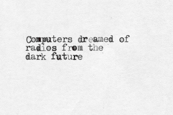 Computers dreamed of radios from the dark futur re