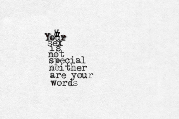 YourYour sex is not special neither are your words