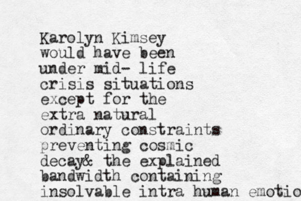 Karolyn Kimsey would have been under mid- life crisis situations except for the extra natural ordinary constraints preventing cosmic decay & the explained bandwidth containing insolvable intra human emotion 