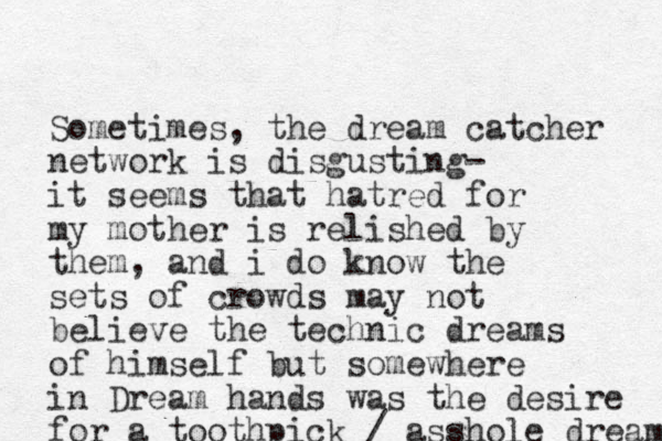 Sometimes, the dream catcher network is disgusting- it seems that hatred for my mother is relished by them, and i do know the sets of crowds may not believe the technic dreams of himself but somewhere in Dream hands was the desire for a toothpick / asshole dream 