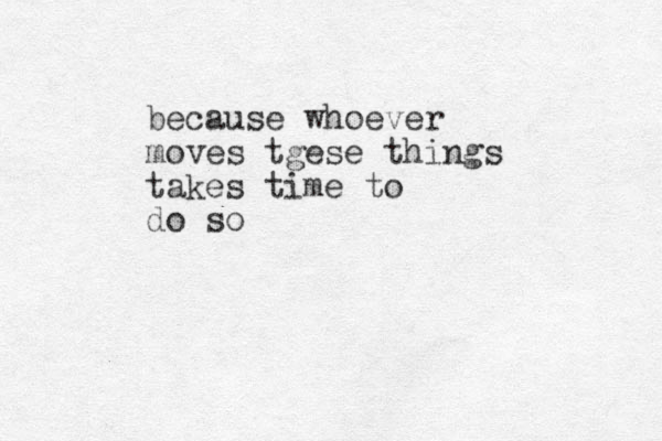 because whoever moves tgese things takes time to do so