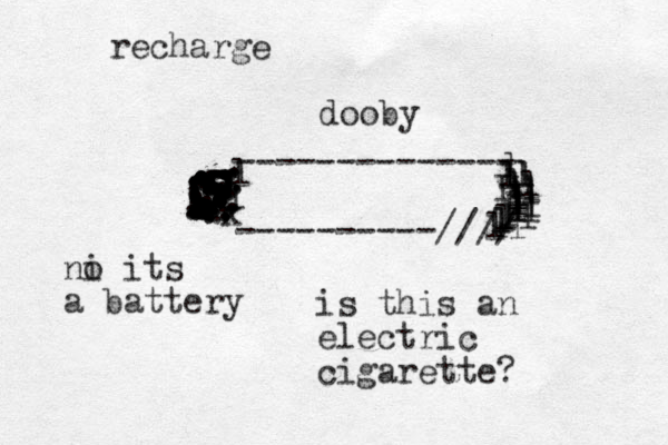 recharge -------------- ----------//// I llk ................................................................................. ........................................................................... llllllllllllllllllllllllllll is this an electric cigarette? ni o its a battery dooby 