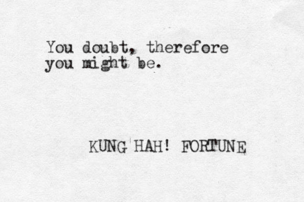 You doubt, therefore you might be. KUNG HAH! FORTUNE