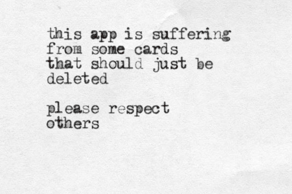 this app is suffering from some cards that should just be deleted please respect others