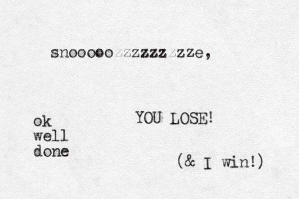 snooooozzzzzzzzze, YOU LOSE! (& I win!) ok well done