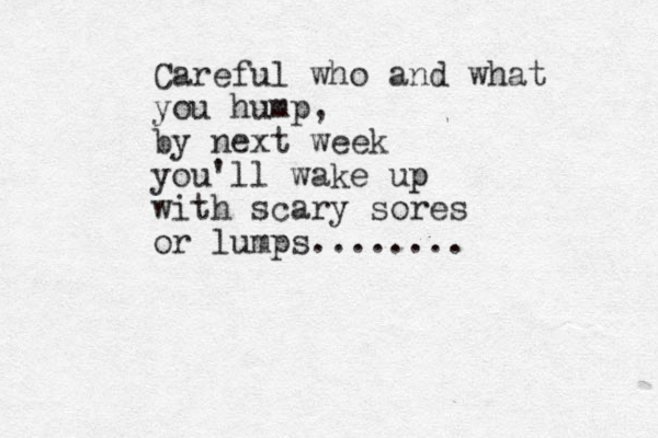 Careful who and what you hump, by next week you'll wake up p with scary sores or lumps........ 