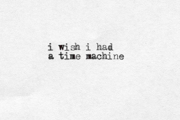 i wish i had a time machine 