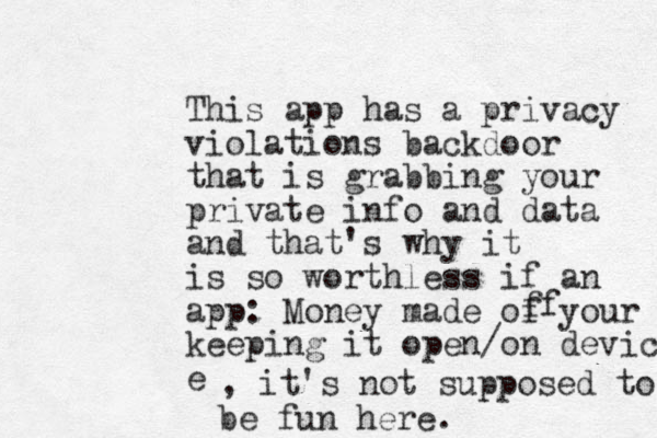 This app has a privacy violations backdoor that is grabbing your private info and data and that's why it is so worthless if an app: Money made of your keeping it open/on device e ff , it's not supposed to be fun here.