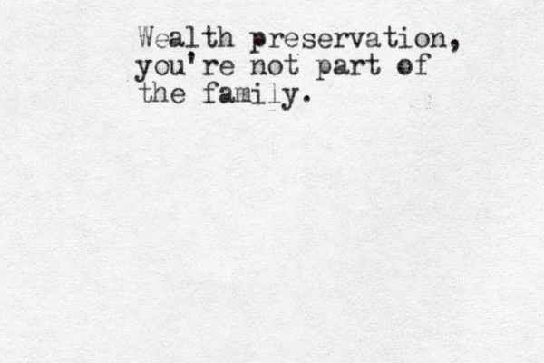 Wealth preservation, you're not part of the family.