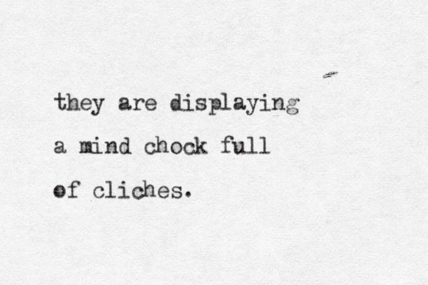they are displaying a mind chock full of cliches.